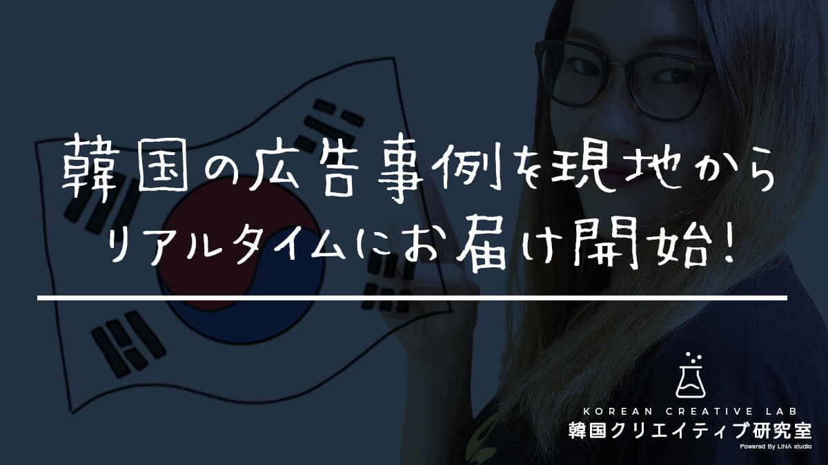 韓国の広告事例を現地からリアルタイムにお届け開始 韓国の広告クリエイティブを徹底分析 Lina Studio